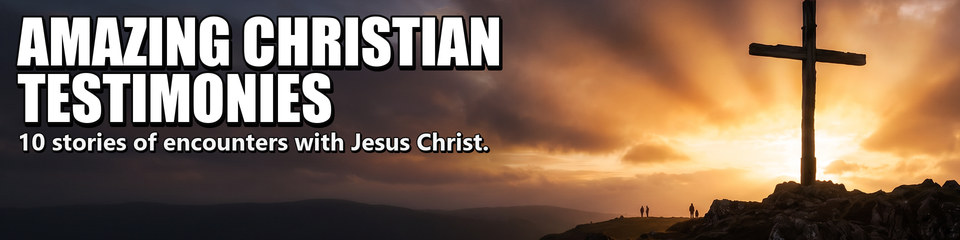 Amazing Christian Testimonies: 10 stories of encounters with Jesus Christ.