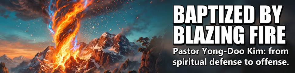 Baptized by Blazing Fire: Pastor Yong-Doo Kim: from spiritual defense to offense.