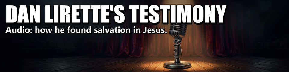 Dan Lirette's Testimony: Audio: how he found salvation in Jesus.