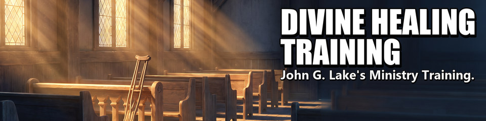 Divine Healing Training: John G. Lake's Ministry Training.