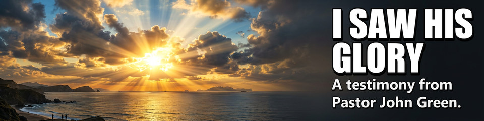 I Saw His Glory: A testimony from Pastor John Green.