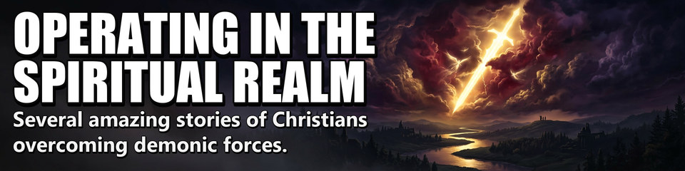 Operating in the Spiritual Realm: Several amazing stories of Christians overcoming demonic forces.