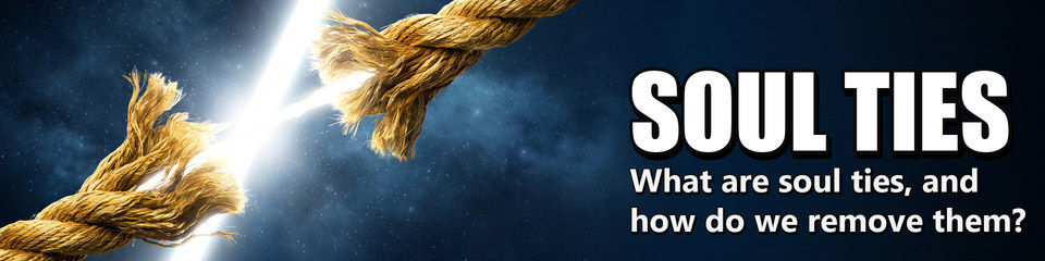 Soul Ties: What are soul ties, and how do we remove them?