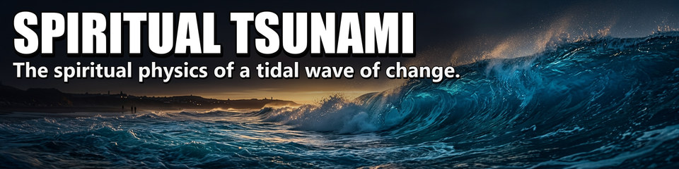 Spiritual Tsunami: The spiritual physics of a tidal wave of change.