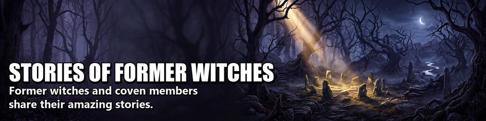 Stories of Former Witches: Former witches and coven members share their amazing stories.