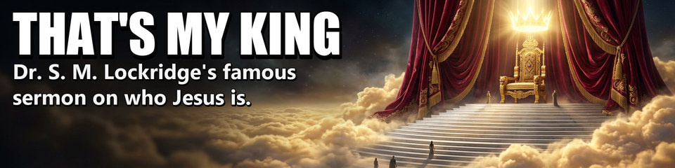 That's My King: Dr. S. M. Lockridge's famous sermon on who Jesus is.