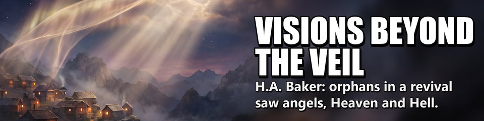 Visions Beyond the Veil: H.A. Baker: orphans in a revival saw angels, Heaven and Hell.